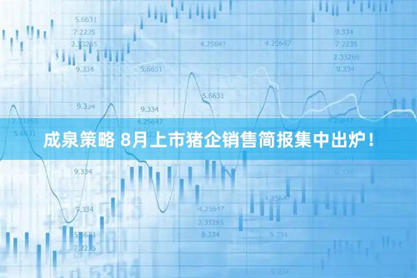 成泉策略 8月上市猪企销售简报集中出炉！