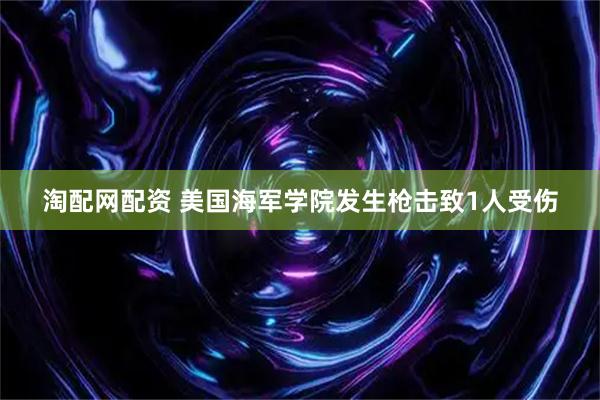 淘配网配资 美国海军学院发生枪击致1人受伤