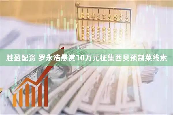 胜盈配资 罗永浩悬赏10万元征集西贝预制菜线索
