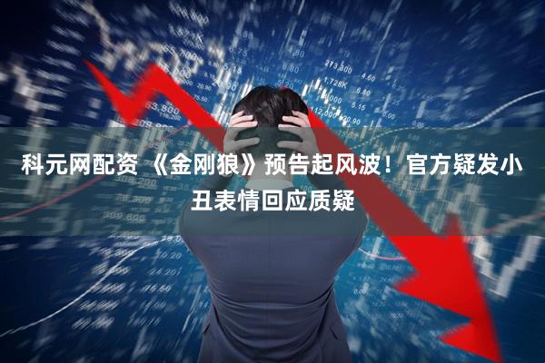 科元网配资 《金刚狼》预告起风波！官方疑发小丑表情回应质疑