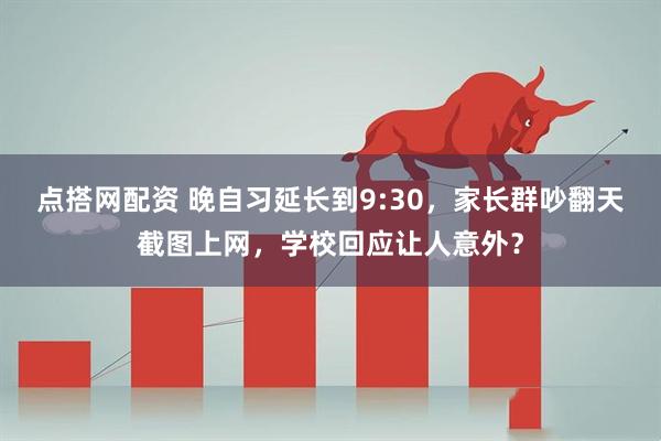 点搭网配资 晚自习延长到9:30，家长群吵翻天截图上网，学校回应让人意外？