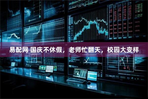 易配网 国庆不休假，老师忙翻天，校园大变样