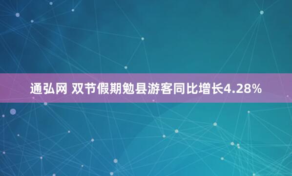 通弘网 双节假期勉县游客同比增长4.28%
