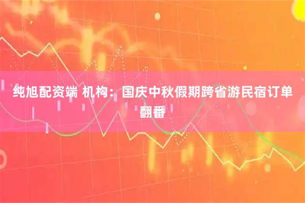 纯旭配资端 机构：国庆中秋假期跨省游民宿订单翻番